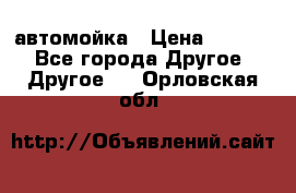 автомойка › Цена ­ 1 500 - Все города Другое » Другое   . Орловская обл.